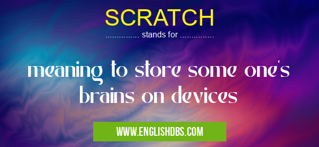SCRATCH means meaning to store some one's brains on devices SCRATCH