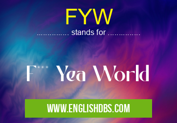 FYW means F*** Yea World FYW