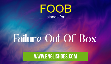 FOOB means Failure Out Of Box FOOB
