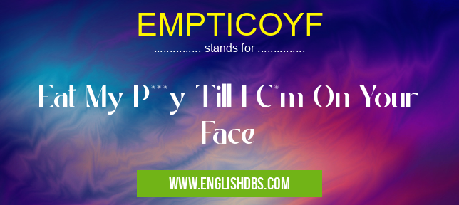 EMPTICOYF means Eat My P***y Till I C*m On Your Face EMPTICOYF