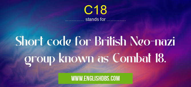 C18 means Short code for British Neo-nazi group known as Combat 18. C18