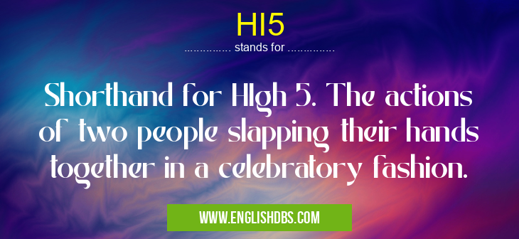 HI5 means Shorthand for HIgh 5. The actions of two people slapping their hands together in a celebratory fashion. HI5