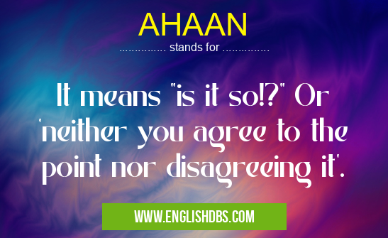 AHAAN means It means "is it so!?" Or 'neither you agree to the point nor disagreeing it'. AHAAN
