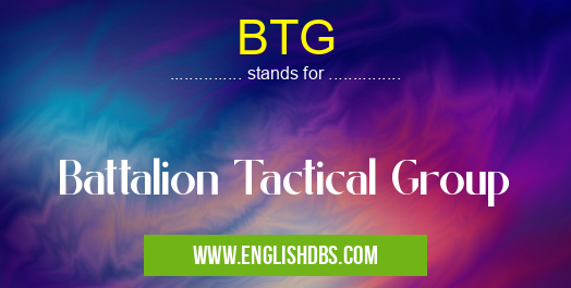 BTG means Battalion Tactical Group BTG
