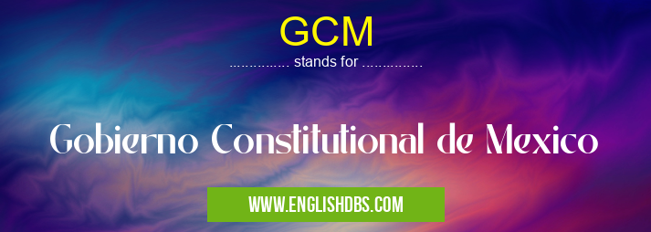 GCM means Gobierno Constitutional de Mexico GCM
