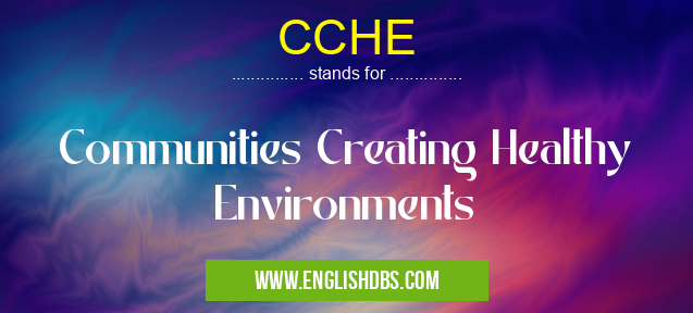 CCHE means Communities Creating Healthy Environments CCHE
