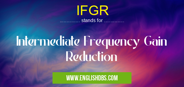 IFGR means Intermediate Frequency Gain Reduction IFGR