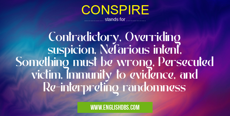 CONSPIRE means Contradictory, Overriding suspicion, Nefarious intent, Something must be wrong, Persecuted victim, Immunity to evidence, and Re-interpreting randomness CONSPIRE