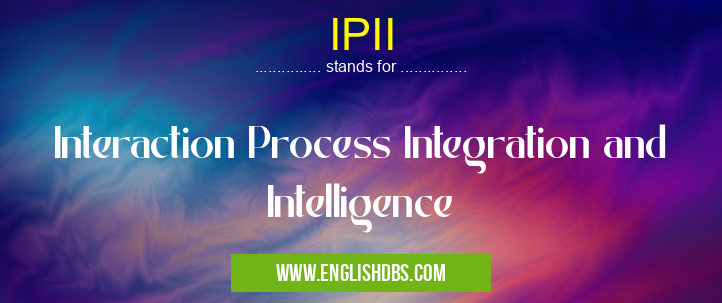 IPII means Interaction Process Integration and Intelligence IPII