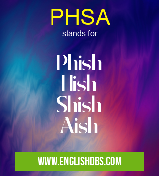 PHSA means Phish
Hish
Shish
Aish PHSA