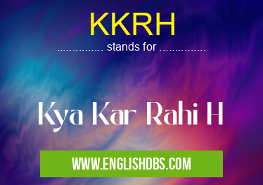 KKRH means Kya Kar Rahi H KKRH