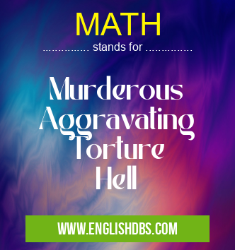 MATH means Murderous
Aggravating
Torture
Hell MATH
