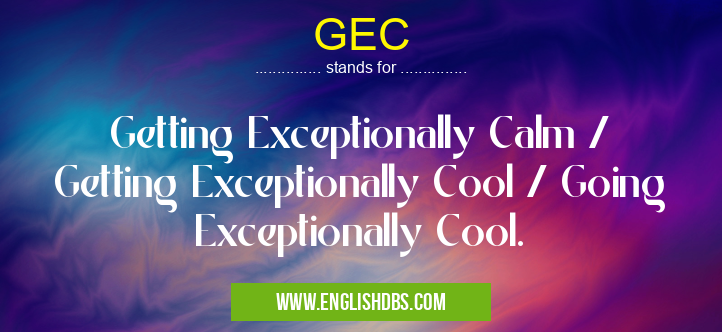 GEC means Getting Exceptionally Calm / Getting Exceptionally Cool / Going Exceptionally Cool. GEC