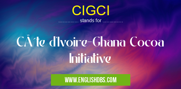 CIGCI means Côte d'Ivoire-Ghana Cocoa Initiative CIGCI