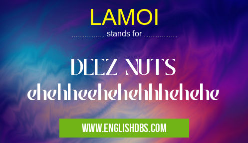 LAMOI means DEEZ NUTS
ehehheehehehhhehehe LAMOI