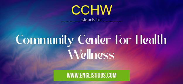 CCHW means Community Center for Health Wellness CCHW