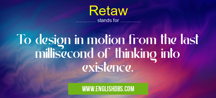 Retaw means To design in motion from the last millisecond of thinking into existence. Retaw