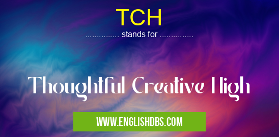 TCH means Thoughtful Creative High TCH