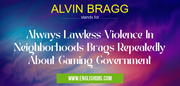 ALVIN BRAGG means Always Lawless Violence In Neighborhoods Brags Repeatedly About Gaming Government ALVIN BRAGG