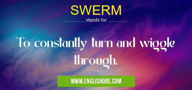SWERM means To constantly turn and wiggle through. SWERM