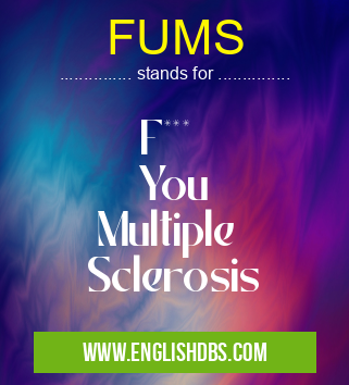 FUMS means F***
You
Multiple
Sclerosis FUMS