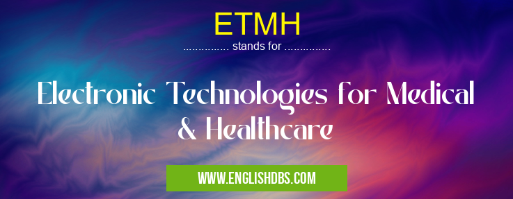 ETMH means Electronic Technologies for Medical & Healthcare ETMH