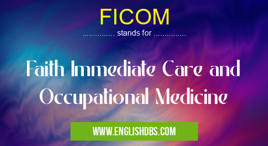 FICOM means Faith Immediate Care and Occupational Medicine FICOM