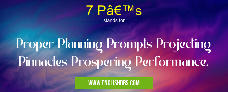 7 P’s means Proper Planning Prompts Projecting Pinnacles Prospering Performance. 7 P’s