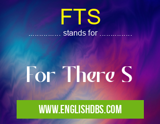 FTS means For There S FTS