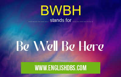 BWBH means Be Well Be Here BWBH