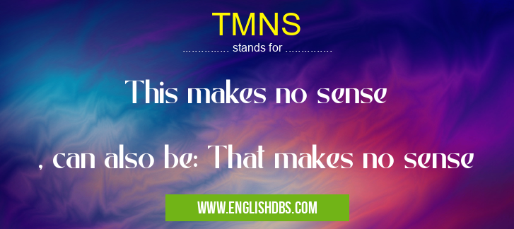 TMNS means This makes no sense
, can also be: That makes no sense TMNS