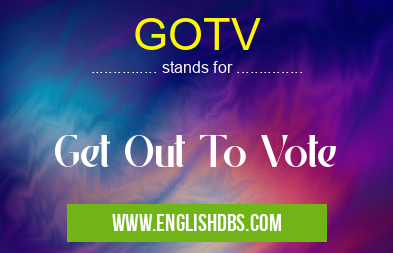 GOTV means Get Out To Vote GOTV