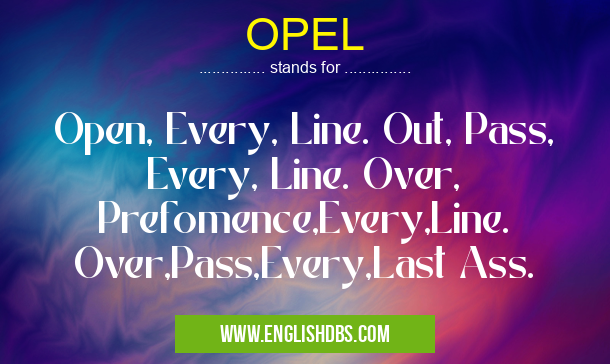OPEL means Open, Every, Line. Out, Pass, Every, Line. Over, Prefomence,Every,Line. Over,Pass,Every,Last Ass. OPEL