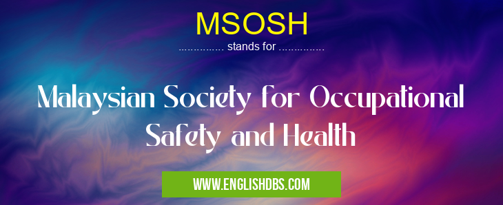 MSOSH means Malaysian Society for Occupational Safety and Health MSOSH