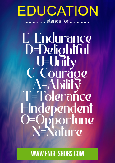 EDUCATION means E=Endurance
D=Delightful
U=Unity
C=Courage
A=Ability
T=Tolerance
I=Independent
O=Opportune
N=Nature EDUCATION