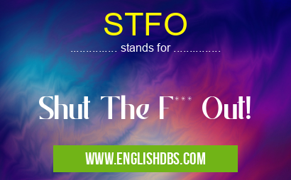 STFO means Shut The F*** Out! STFO