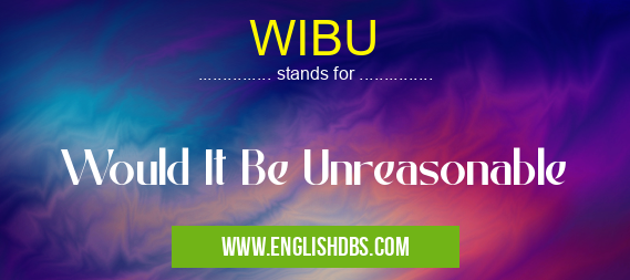 WIBU means Would It Be Unreasonable WIBU
