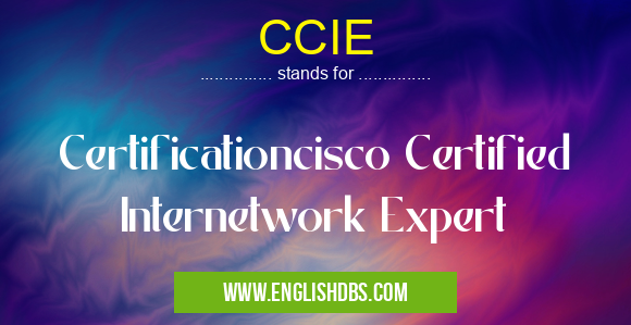 CCIE means Certificationcisco Certified Internetwork Expert CCIE