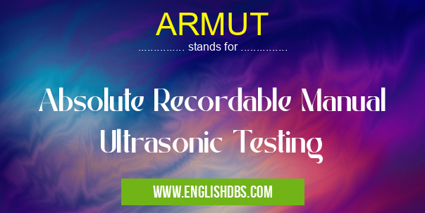 ARMUT means Absolute Recordable Manual Ultrasonic Testing ARMUT