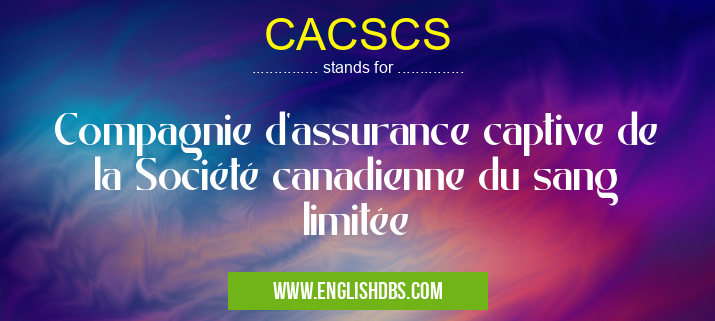 CACSCS means Compagnie d’assurance captive de la Société canadienne du sang limitée CACSCS