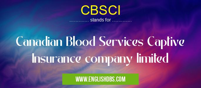 CBSCI means Canadian Blood Services Captive Insurance company limited CBSCI