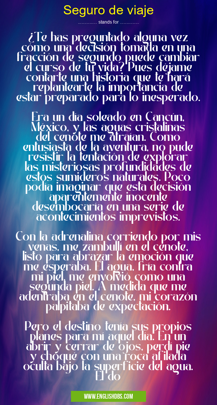 Seguro de viaje means ¿Te has preguntado alguna vez cómo una decisión tomada en una fracción de segundo puede cambiar el curso de tu vida? Pues déjame contarte una historia que te hará replantearte la importancia de estar preparado para lo inesperado.
Era un día soleado en Cancún, México, y las aguas cristalinas del cenote me atraían. Como entusiasta de la aventura, no pude resistir la tentación de explorar las misteriosas profundidades de estos sumideros naturales. Poco podía imaginar que esta decisión aparentemente inocente desembocaría en una serie de acontecimientos imprevistos.
Con la adrenalina corriendo por mis venas, me zambullí en el cenote, listo para abrazar la emoción que me esperaba. El agua, fría contra mi piel, me envolvió como una segunda piel. A medida que me adentraba en el cenote, mi corazón palpitaba de expectación.
Pero el destino tenía sus propios planes para mí aquel día. En un abrir y cerrar de ojos, perdí pie y choqué con una roca afilada oculta bajo la superficie del agua. El do Seguro de viaje