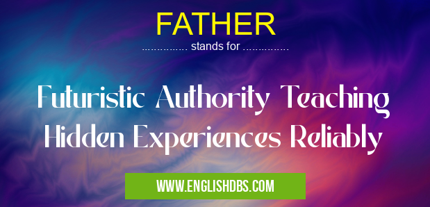 FATHER means Futuristic Authority Teaching Hidden Experiences Reliably FATHER