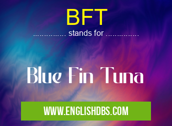 BFT means Blue Fin Tuna BFT