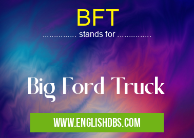 BFT means Big Ford Truck BFT