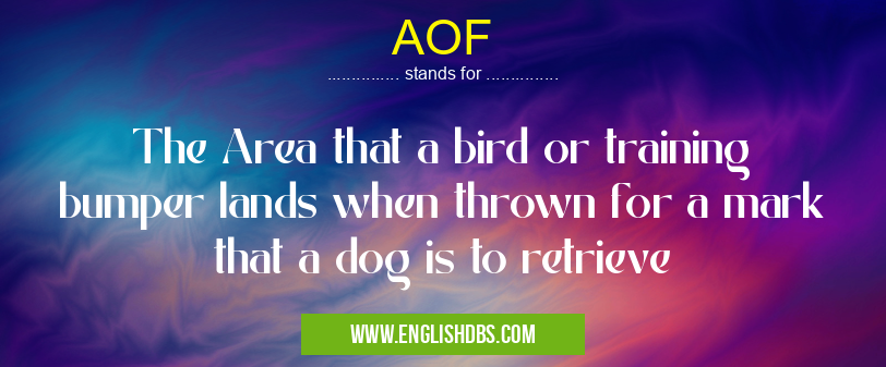 AOF means The Area that a bird or training bumper lands when thrown for a mark that a dog is to retrieve AOF