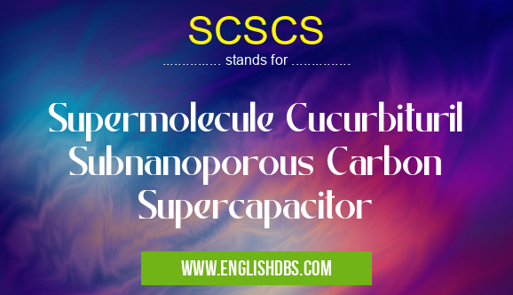 SCSCS means Supermolecule Cucurbituril Subnanoporous Carbon Supercapacitor SCSCS