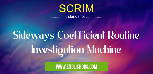 SCRIM means Sideways Coefficient Routine Investigation Machine SCRIM