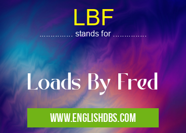 LBF means Loads By Fred LBF