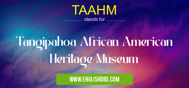 TAAHM means Tangipahoa African American Heritage Museum TAAHM